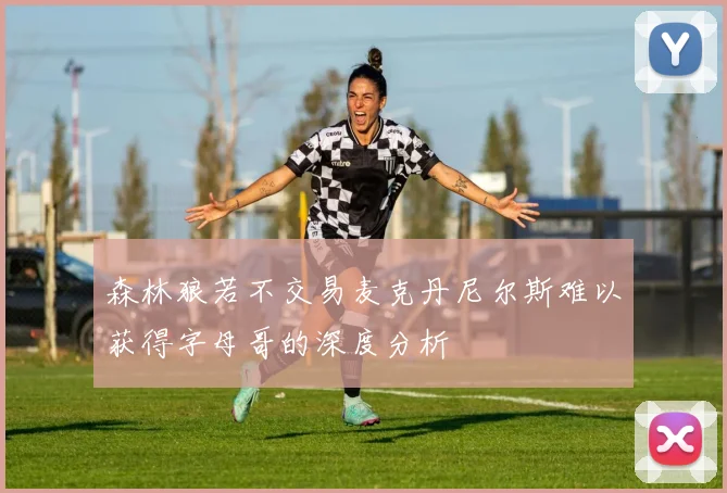 森林狼若不交易麦克丹尼尔斯难以获得字母哥的深度分析