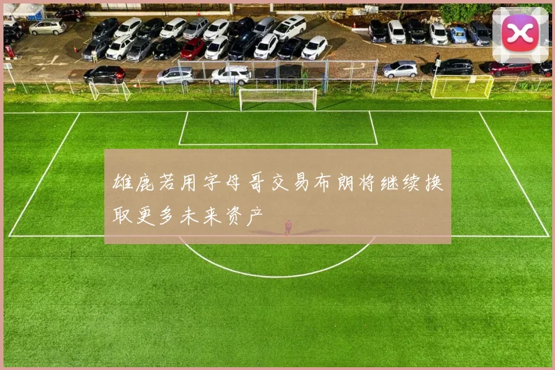 雄鹿若用字母哥交易布朗将继续换取更多未来资产