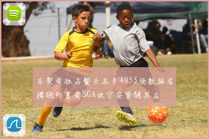 东契奇独占鳌头本季4055场数排名揭晓约基奇SGA坎宁安紧随其后