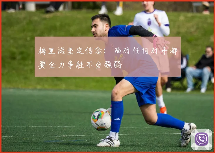 梅里诺坚定信念：面对任何对手都要全力争胜不分强弱