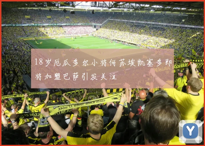 18岁厄瓜多尔小将何苏埃凯塞多即将加盟巴萨引发关注