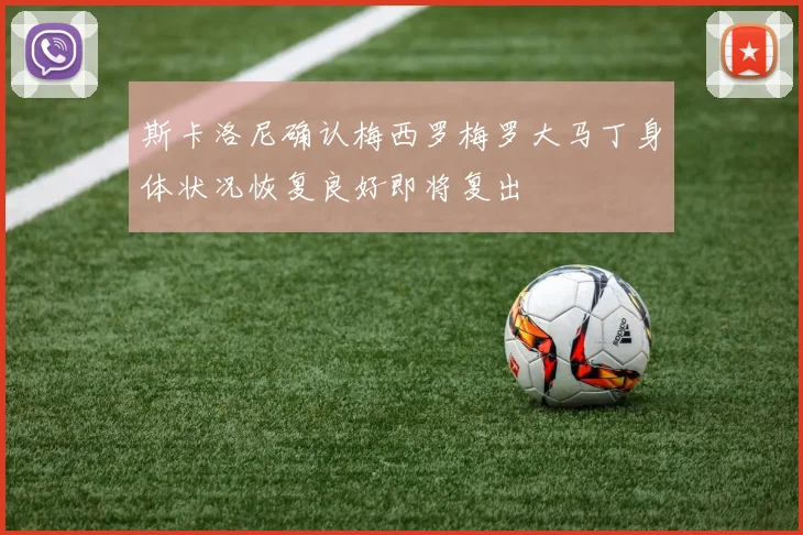 斯卡洛尼确认梅西罗梅罗大马丁身体状况恢复良好即将复出