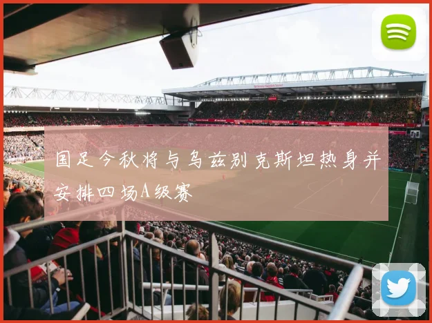 国足今秋将与乌兹别克斯坦热身并安排四场A级赛